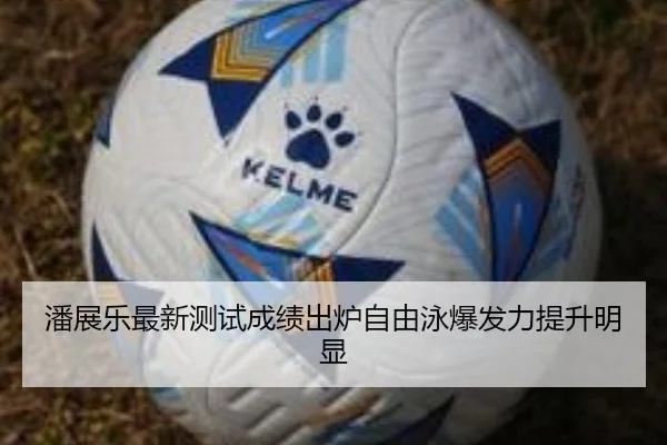 潘展乐最新测试成绩出炉自由泳爆发力提升明显